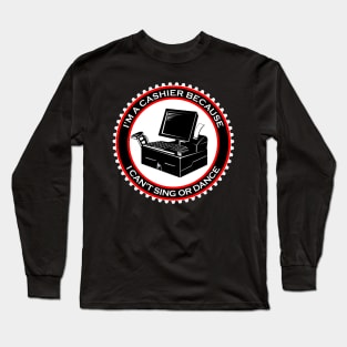 I'm a Cashier Because I Can't Sing or Dance Long Sleeve T-Shirt